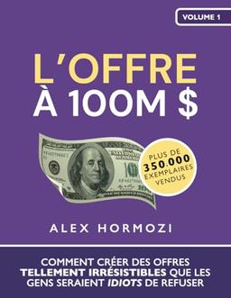 L’Offre à 100M $: Comment créer des offres tellement irrésistibles que les gens seraient idiots de refuser (Acquisition.com $100M Series)