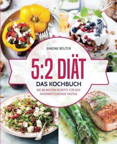 5:2 Diät – Das Kochbuch: Die 80 besten Rezepte für das intermittierende Fasten – Rezepte geeignet für alle Formen des Kurzzeitfastens (5:2 Diät Rezepte, Intermittierendes Fasten Rezepte, 16:8 Diät)