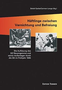 Häftlinge zwischen Vernichtung und Befreiung: Die Auflösung des KZ Neuengamme und seiner Aussenlager durch die SS im Frühjahr 1945