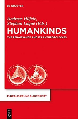 Humankinds: The Renaissance and Its Anthropologies (Pluralisierung & Autorität, Band 25)