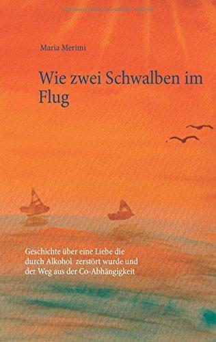 Wie zwei Schwalben im Flug: Geschichte über eine Liebe die durch Alkohol zerstört wurde und der Weg aus der Co-Abhängigkeit