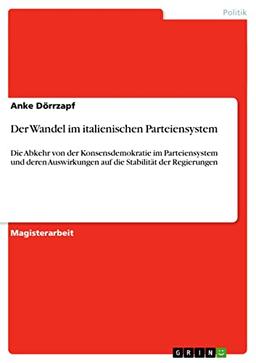 Der Wandel im italienischen Parteiensystem: Die Abkehr von der Konsensdemokratie im Parteiensystem und deren Auswirkungen auf die Stabilität der Regierungen