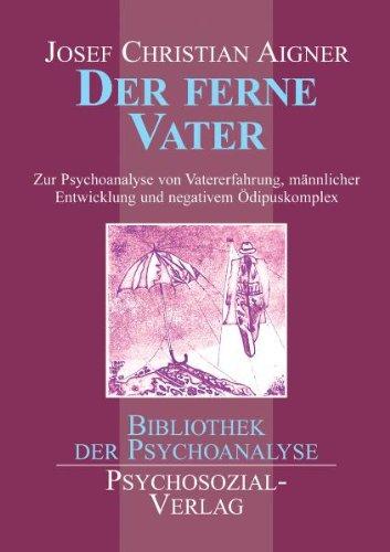 Der ferne Vater: Eine soziopsychoanalytische Studie über den frühen Vater, den negativen Ödipuskomplex und die Vaterproblematik gewaltorientierter männlicher Jugendlicher