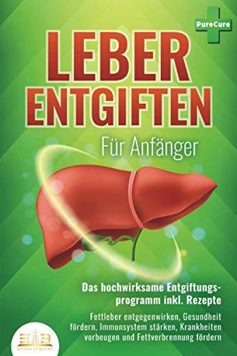 LEBER ENTGIFTEN FÜR ANFÄNGER - Das hochwirksame Entgiftungsprogramm inkl. Rezepte: Fettleber entgegenwirken, Gesundheit fördern, Immunsystem stärken, Krankheiten vorbeugen und Fettverbrennung fördern