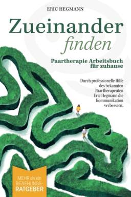 Zueinanderfinden: Paartherapie Arbeitsbuch für zuhause - mehr als ein Beziehungsratgeber - durch die professionelle Hilfe des bekannten Paartherapeuten Eric Hegmann die Kommunikation verbessern