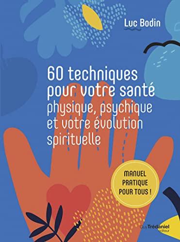 60 techniques pour votre santé physique, psychique et votre évolution spirituelle : manuel pratique pour tous !