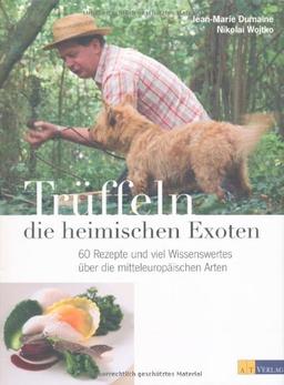 Trüffeln - die heimischen Exoten: 60 Rezepte und viel Wissenswertes über die mitteleuropäischen Arten