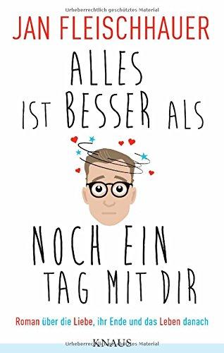 Alles ist besser als noch ein Tag mit dir: Roman über die Liebe, ihr Ende und das Leben danach