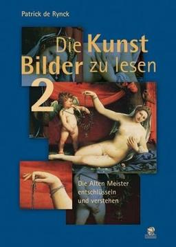 Die Kunst Bilder zu lesen 2: Die alten Meister entschlüsseln und verstehen