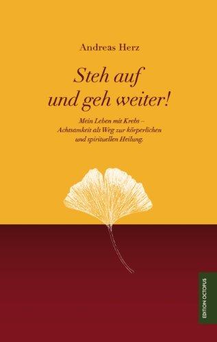 Steh auf und geh weiter!: Mein Leben mit Krebs - Achtsamkeit als Weg zur körperlichen und spirituellen Heilung.