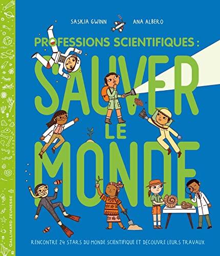 Professions scientifiques : sauver le monde : rencontre 24 stars du monde scientifique et découvre leurs travaux