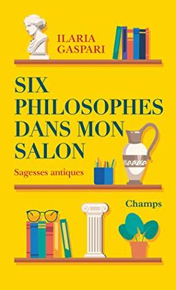 Six philosophes dans mon salon : sagesses antiques