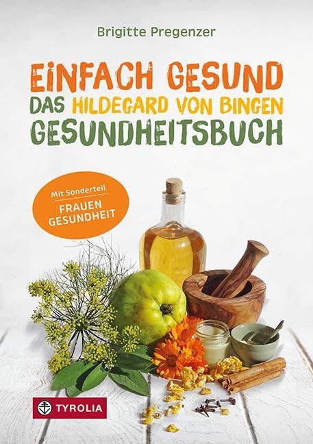 Einfach gesund. Das Hildegard von Bingen Gesundheitsbuch: Mit der Heilkraft der Natur Krankheiten und Beschwerden wirksam behandeln. Mit Sonderteil ... Gesunde Ernährung – Bewährte Naturheilmittel