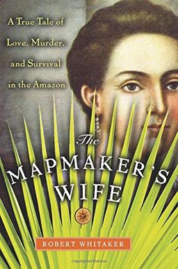 The Mapmaker's Wife: A True Tale Of Love, Murder, And Survival In The Amazon