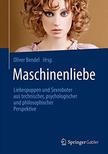 Maschinenliebe: Liebespuppen und Sexroboter aus technischer, psychologischer und philosophischer Perspektive