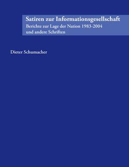 Satiren zur Informationsgesellschaft: Berichte zur Lage der Nation 1983-2004 und andere Schriften