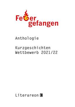 Feuer gefangen: Kurzgeschichten-Wettbewerb 2021/2022 · Anthologie (Literareon)