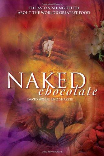 Naked Chocolate: The Astonishing Truth About the World's Greatest Food: Uncovering the Astonishing Truth About the World's Greatest Food