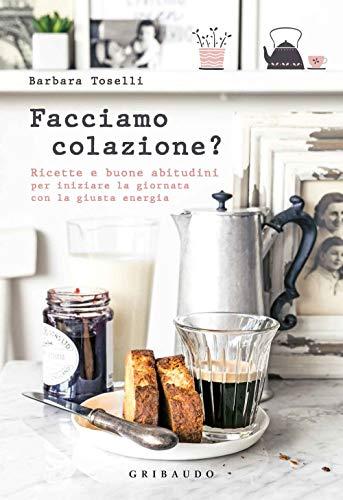 Facciamo colazione? Ricette e buone abitudini per iniziare la giornata con la giusta energia (Sapori e fantasia)