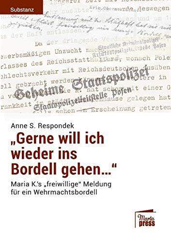 «Gerne will ich wieder ins Bordell gehen...»: Maria K.`s "freiwillige" Meldung für ein Wehrmachtsbordell (Substanz)