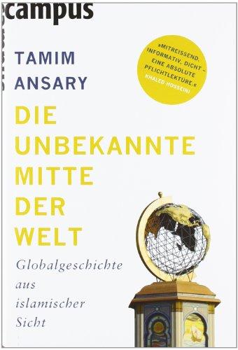 Die unbekannte Mitte der Welt: Globalgeschichte aus islamischer Sicht