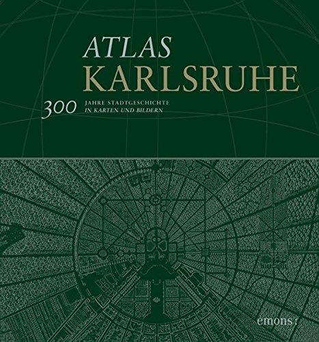 Atlas Karlsruhe: 300 Jahre Stadtgeschichte in Karten und Bildern