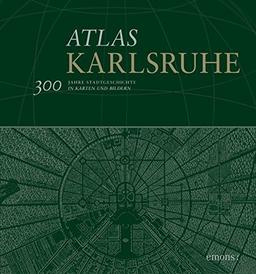 Atlas Karlsruhe: 300 Jahre Stadtgeschichte in Karten und Bildern