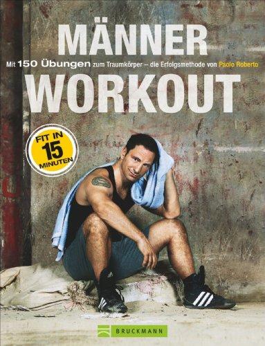 Training ohne Geräte: Das Männer-Workout. Mit 150 Übungen zum Traumkörper - die Erfolgsmethode von Paolo Roberto. Abnehmen und fit werden durch Krafttraining mit dem eigenen Körper Zuhause