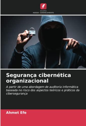 Segurança cibernética organizacional: A partir de uma abordagem de auditoria informática baseada no risco dos aspectos teóricos e práticos da cibersegurança