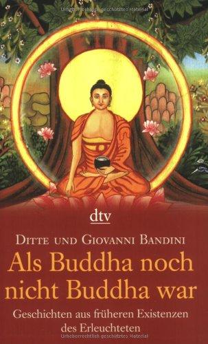 Als Buddha noch nicht Buddha war: Geschichten aus früheren Existenzen des Erleuchteten