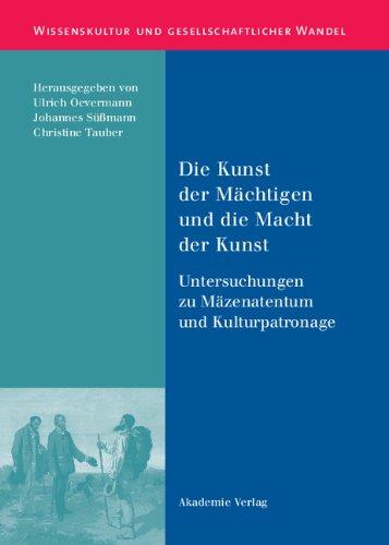 Die Kunst der Mächtigen und die Macht der Kunst. Untersuchungen zu Mäzenatentum und Kulturpatronage