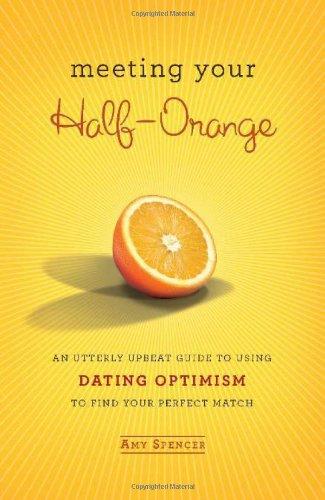 Meeting Your Half-Orange: An Utterly Upbeat Guide to Using Dating Optimism to Find Your Perfect Match