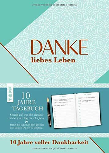 Danke, liebes Leben. 10 Jahre Dankbarkeit: Das 10-Jahre-Tagebuch - jeden Tag notieren, wofür du dankbar bist. Das Gratitude Journal