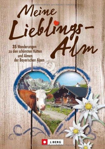 Meine Lieblings-Alm: 35 Hüttenwanderungen zu den schönsten Hütten und Almen der bayerischen Alpen mit detaillierten Wanderkarten zu den Hüttentouren ... Hütten und Almen der Bayerischen Alpen