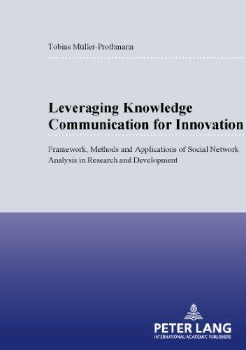 Leveraging Knowledge Communication for Innovation: Framework, Methods and Applications of Social Network Analysis in Research and Development ... / Publications Universitaires Européennes)