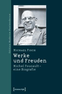 Werke und Freuden: Michel Foucault - eine Biographie (Edition Moderne Postmoderne)