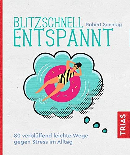 Blitzschnell entspannt: 80 verblüffend leichte Wege gegen Stress im Alltag