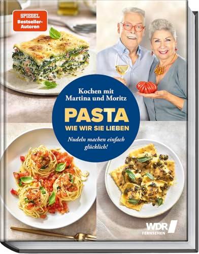 Pasta, wie wir sie lieben – Kochen mit Martina und Moritz!: Nudelgerichte machen einfach glücklich - 80 köstliche Rezepte für Genießer - von klassischer Pasta bis zu asiatischen Nudeln uvm.