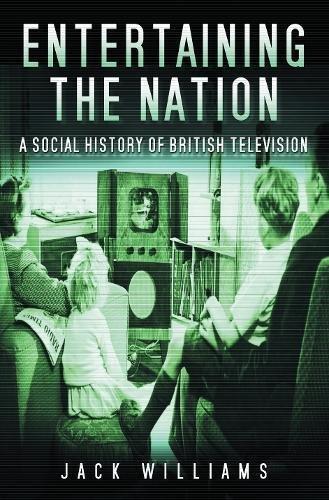 Williams, J: Entertaining the Nation: A Social History of British Television