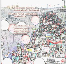 Gemeinsam. Vorwärts. Im Mittelpunkt der Mensch: 125 Jahre IG BCE Ludwigshafen 1894―2019