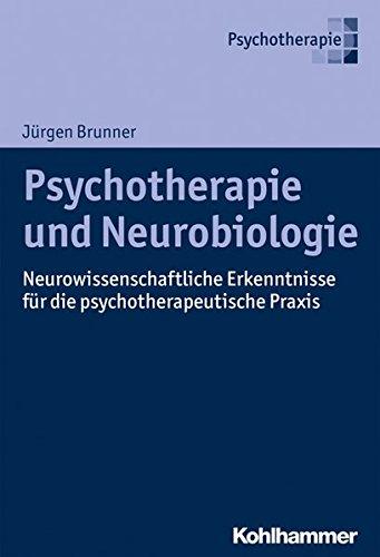 Psychotherapie und Neurobiologie: Neurowissenschaftliche Erkenntnisse für die psychotherapeutische Praxis