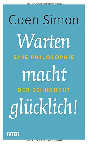 Warten macht glücklich!: Eine Philosophie der Sehnsucht