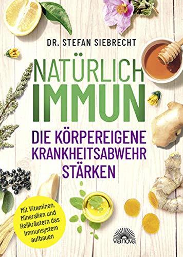 Natürlich IMMUN - die körpereigene Krankheitsabwehr stärken: Mit Vitaminen, Mineralien und Heilkräutern das Immunsystem aufbauen