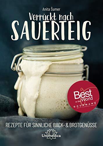 Verrückt nach Sauerteig: Rezepte für sinnliche Back- und Brotgenüsse