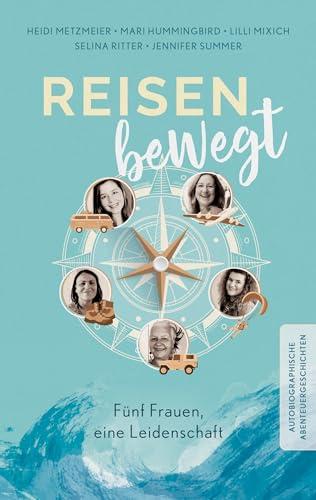 Reisen bewegt: Fünf Frauen, eine Leidenschaft - Autobiographische Abenteuergeschichten