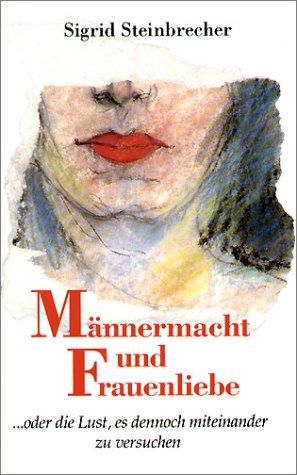 Männermacht und Frauenliebe. ... oder die Lust, es dennoch miteinander zu versuchen