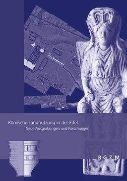 Römische Landnutzung in der Eifel: Neue Ausgrabungen und Forschungen (Römisch-Germanisches Zentralmuseum - Tagungen)