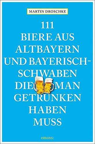 111 Biere aus Altbayern und Bayerisch-Schwaben, die man getrunken haben muss (111 Orte ...)