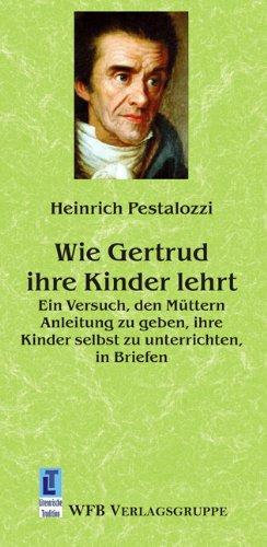 Wie Gertrud ihre Kinder lehrt: Ein Versuch, den Müttern Anleitung zu geben, ihre Kinder selbst zu unterrichten, in Briefen