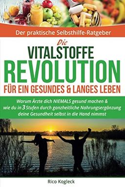 Die Vitalstoffe Revolution für ein gesundes & langes Leben: Warum Ärzte dich NIEMALS gesund machen. Wie du in 3 Stufen durch ganzheitliche Nahrungsergänzung deine Gesundheit selbst in die Hand nimmst